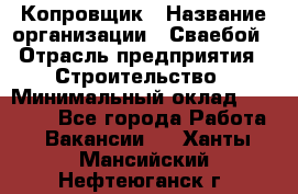 Копровщик › Название организации ­ Сваебой › Отрасль предприятия ­ Строительство › Минимальный оклад ­ 30 000 - Все города Работа » Вакансии   . Ханты-Мансийский,Нефтеюганск г.